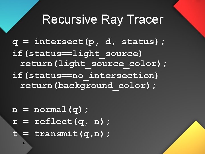 Recursive Ray Tracer q = intersect(p, d, status); if(status==light_source) return(light_source_color); if(status==no_intersection) return(background_color); n =