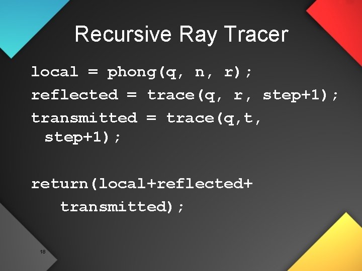 Recursive Ray Tracer local = phong(q, n, r); reflected = trace(q, r, step+1); transmitted