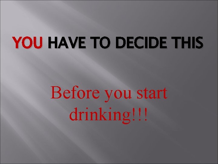YOU HAVE TO DECIDE THIS Before you start drinking!!! 