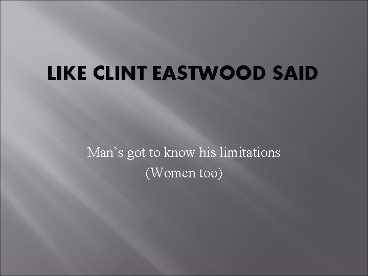 LIKE CLINT EASTWOOD SAID Man’s got to know his limitations (Women too) 