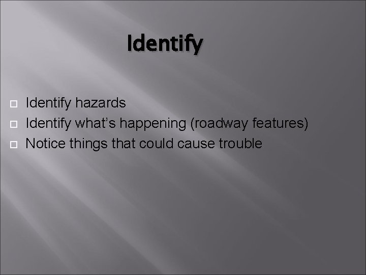 Identify hazards Identify what’s happening (roadway features) Notice things that could cause trouble 