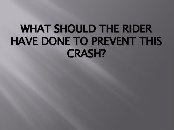 WHAT SHOULD THE RIDER HAVE DONE TO PREVENT THIS CRASH? 