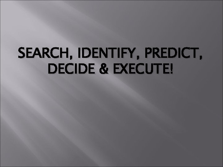 SEARCH, IDENTIFY, PREDICT, DECIDE & EXECUTE! 