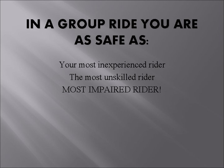 IN A GROUP RIDE YOU ARE AS SAFE AS: Your most inexperienced rider The