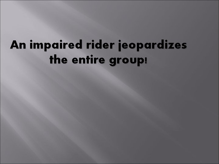 An impaired rider jeopardizes the entire group! 