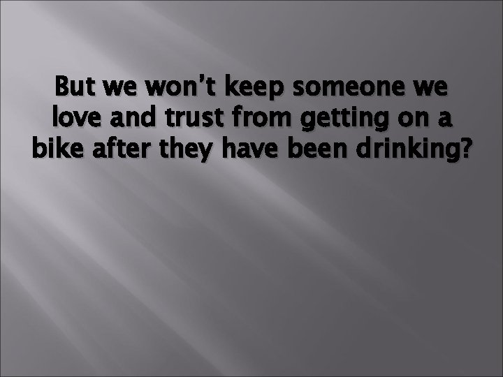 But we won’t keep someone we love and trust from getting on a bike