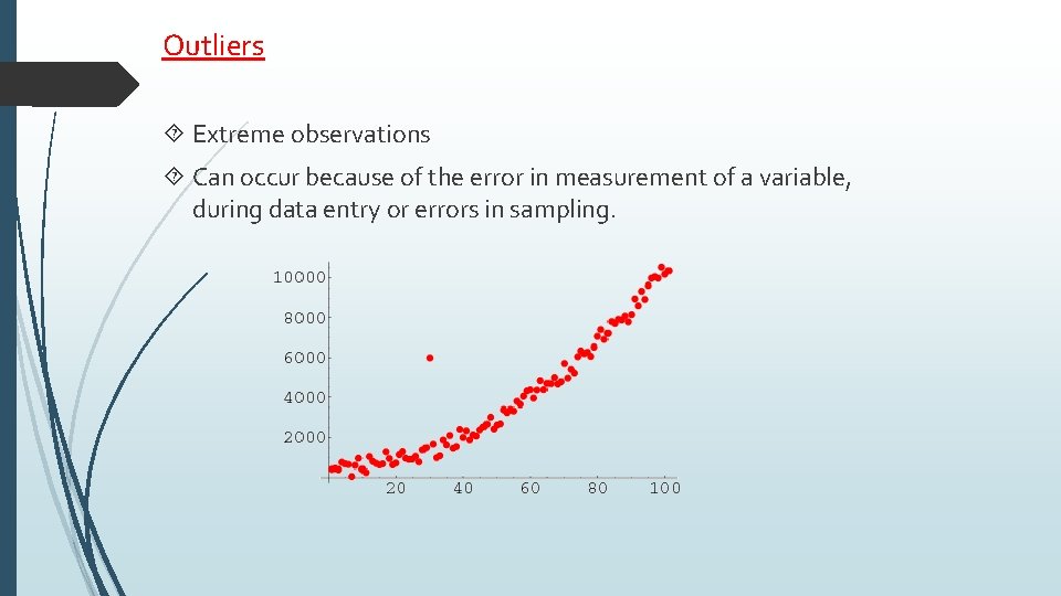 Outliers Extreme observations Can occur because of the error in measurement of a variable,