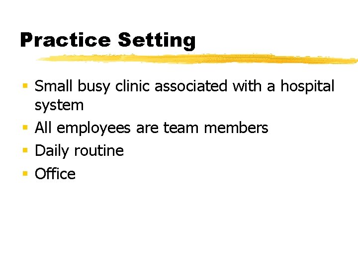 Practice Setting § Small busy clinic associated with a hospital system § All employees