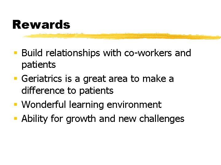 Rewards § Build relationships with co-workers and patients § Geriatrics is a great area