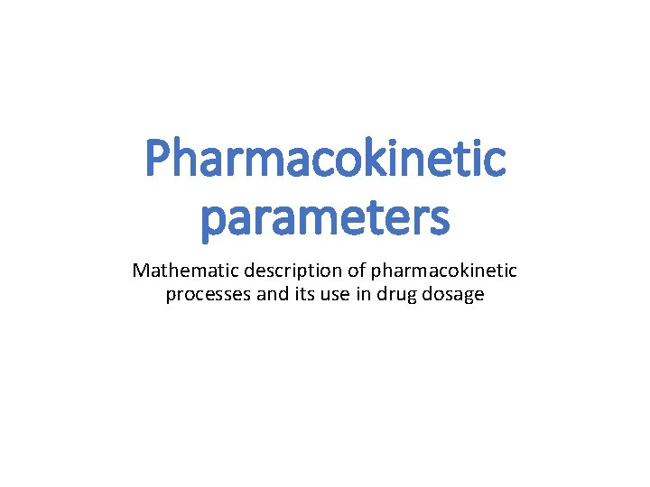 Pharmacokinetic parameters Mathematic description of pharmacokinetic processes and its use in drug dosage 