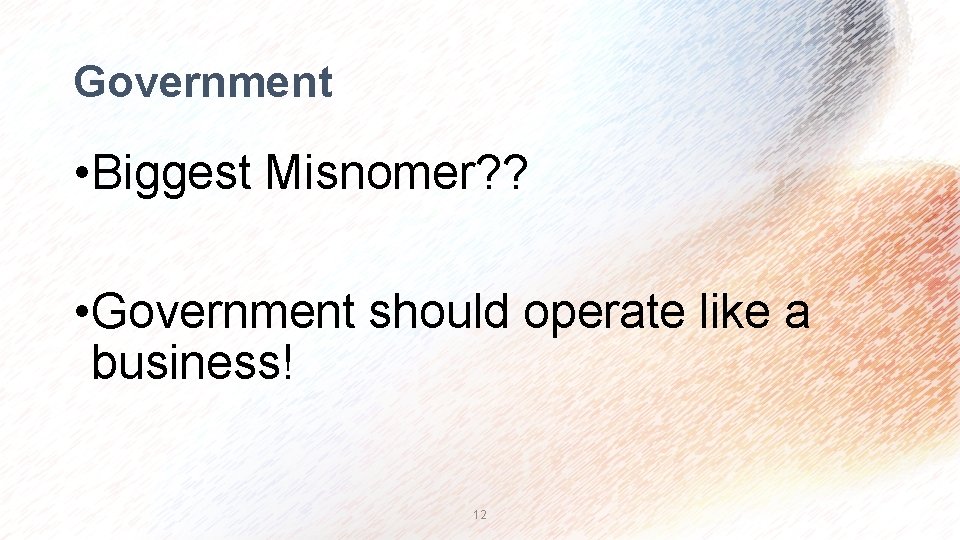 Government • Biggest Misnomer? ? • Government should operate like a business! 12 