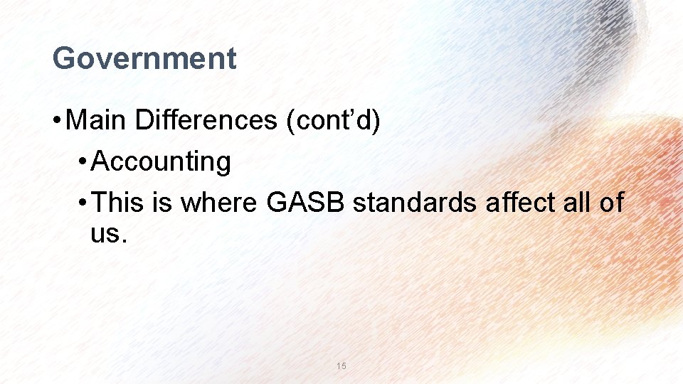 Government • Main Differences (cont’d) • Accounting • This is where GASB standards affect