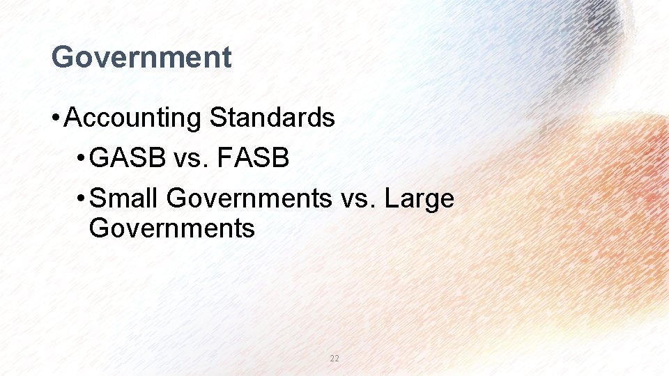 Government • Accounting Standards • GASB vs. FASB • Small Governments vs. Large Governments