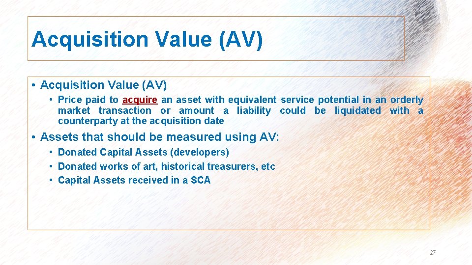 Acquisition Value (AV) • Price paid to acquire an asset with equivalent service potential