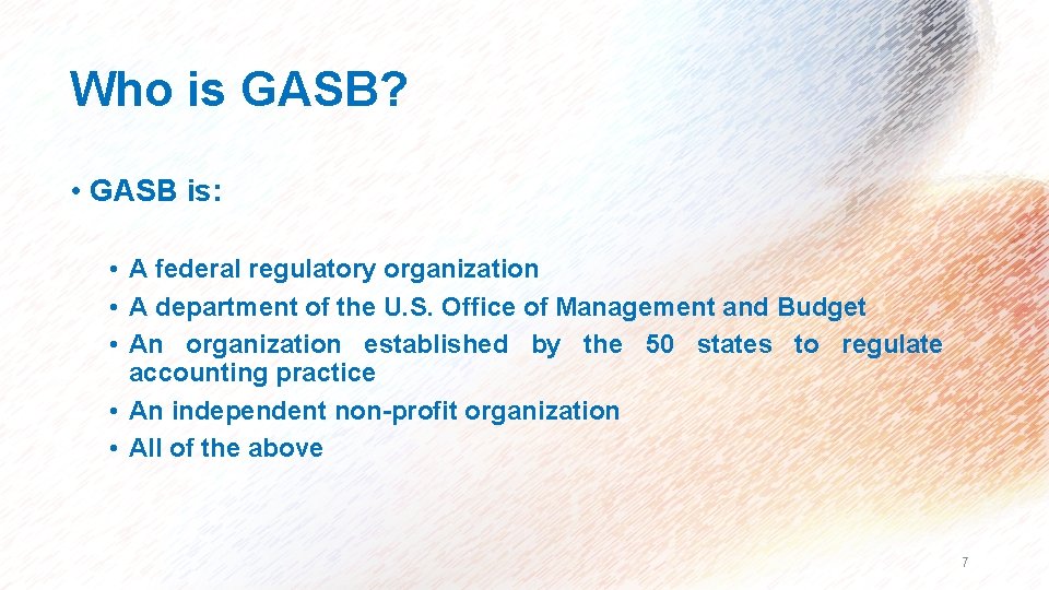 Who is GASB? • GASB is: • A federal regulatory organization • A department