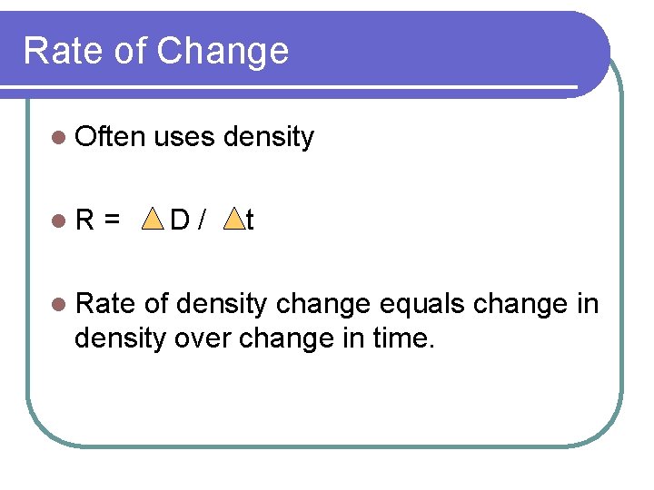 Rate of Change l Often l. R = l Rate uses density D/ t