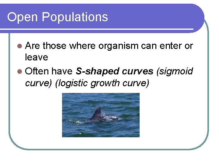 Open Populations l Are those where organism can enter or leave l Often have