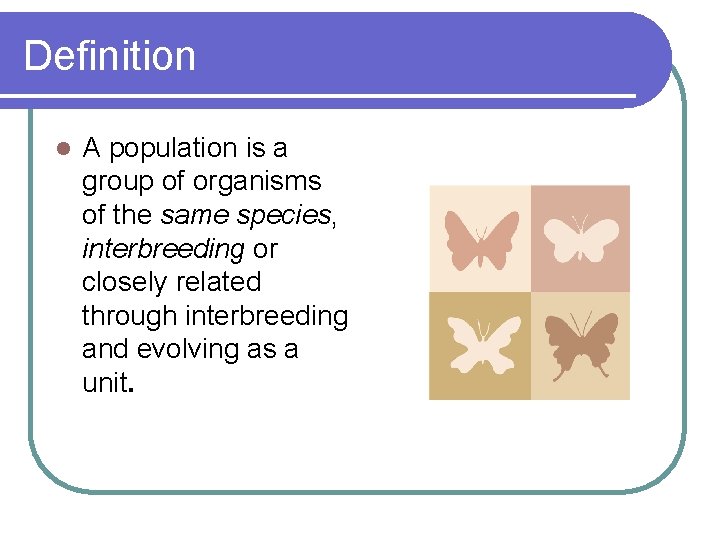 Definition l A population is a group of organisms of the same species, interbreeding