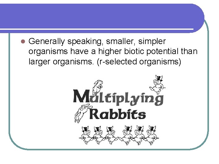 l Generally speaking, smaller, simpler organisms have a higher biotic potential than larger organisms.