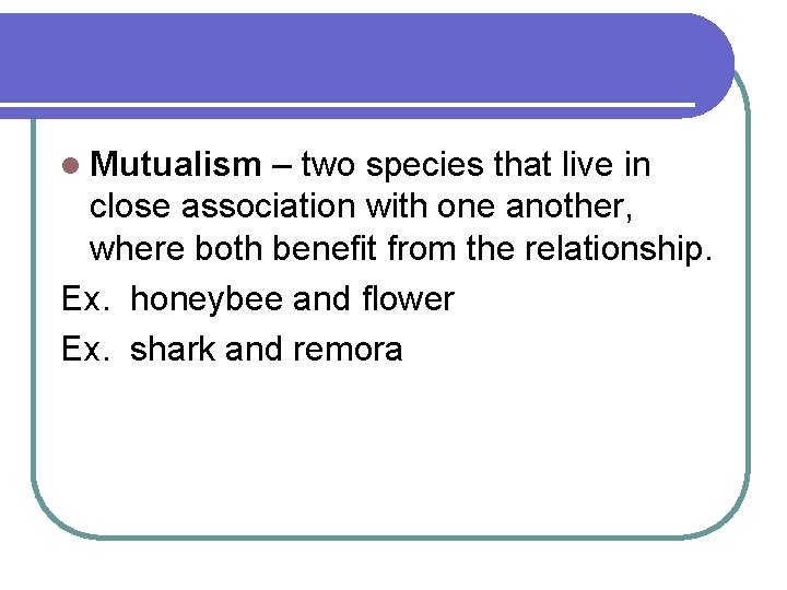 l Mutualism – two species that live in close association with one another, where