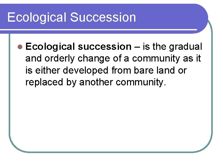 Ecological Succession l Ecological succession – is the gradual and orderly change of a