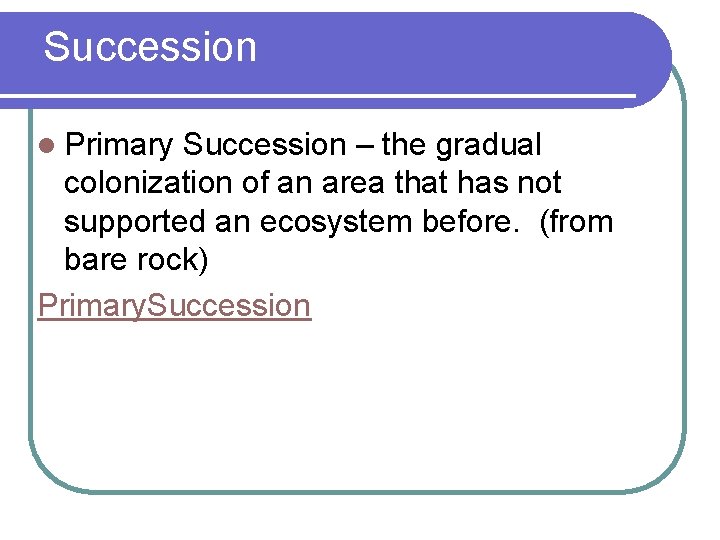 Succession l Primary Succession – the gradual colonization of an area that has not