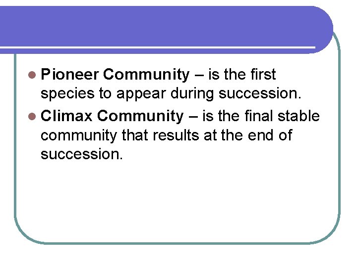 l Pioneer Community – is the first species to appear during succession. l Climax