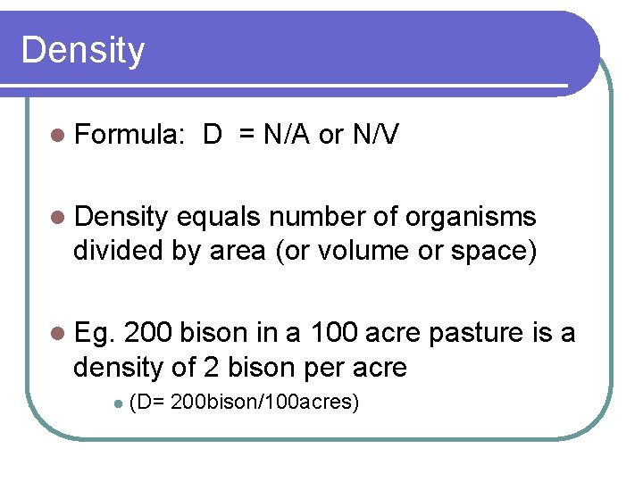 Density l Formula: D = N/A or N/V l Density equals number of organisms