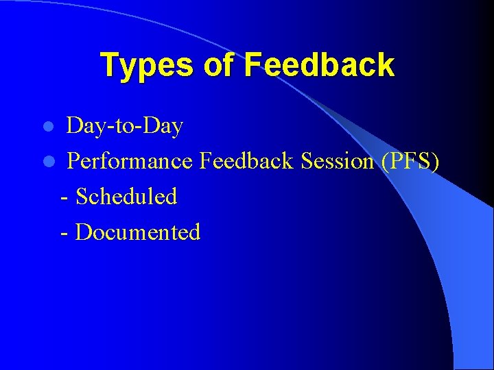 Types of Feedback Day-to-Day l Performance Feedback Session (PFS) - Scheduled - Documented l