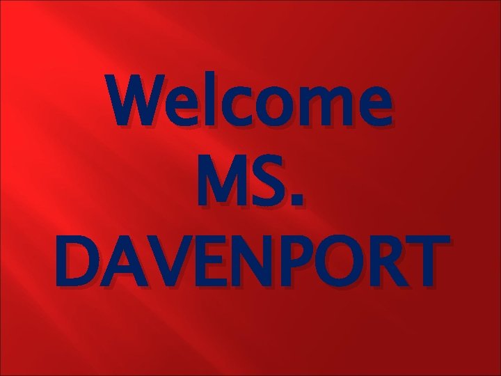Welcome MS. DAVENPORT 