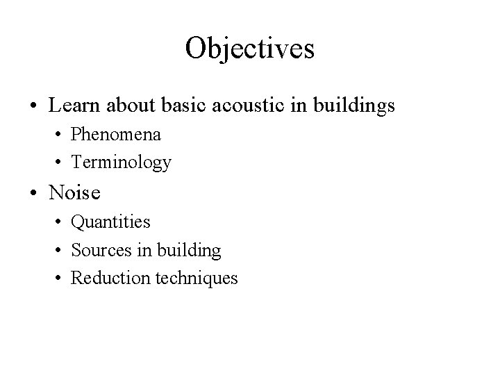 Objectives • Learn about basic acoustic in buildings • Phenomena • Terminology • Noise