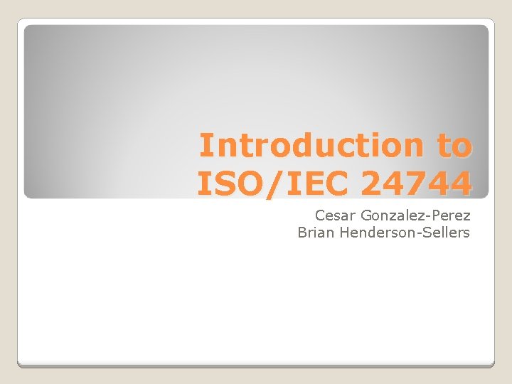 Introduction to ISO/IEC 24744 Cesar Gonzalez-Perez Brian Henderson-Sellers 