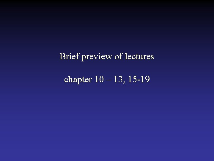Brief preview of lectures chapter 10 – 13, 15 -19 