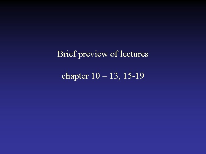 Brief preview of lectures chapter 10 – 13, 15 -19  Brief preview of lectures chapter 10 – 13, 15 -19