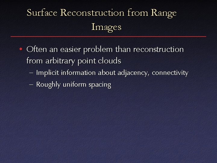 Surface Reconstruction from Range Images • Often an easier problem than reconstruction from arbitrary