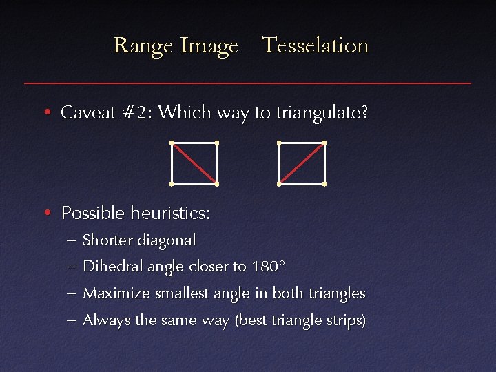 Range Image Tesselation • Caveat #2: Which way to triangulate? • Possible heuristics: –