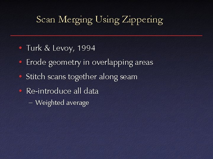 Scan Merging Using Zippering • Turk & Levoy, 1994 • Erode geometry in overlapping