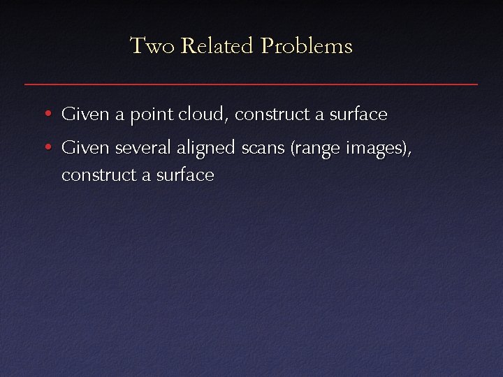 Two Related Problems • Given a point cloud, construct a surface • Given several