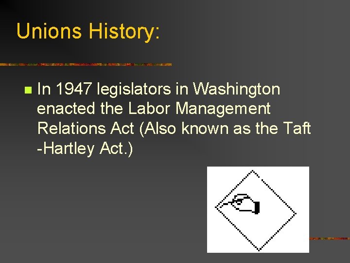 Unions History: n In 1947 legislators in Washington enacted the Labor Management Relations Act