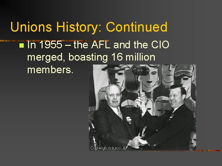 Unions History: Continued n In 1955 – the AFL and the CIO merged, boasting