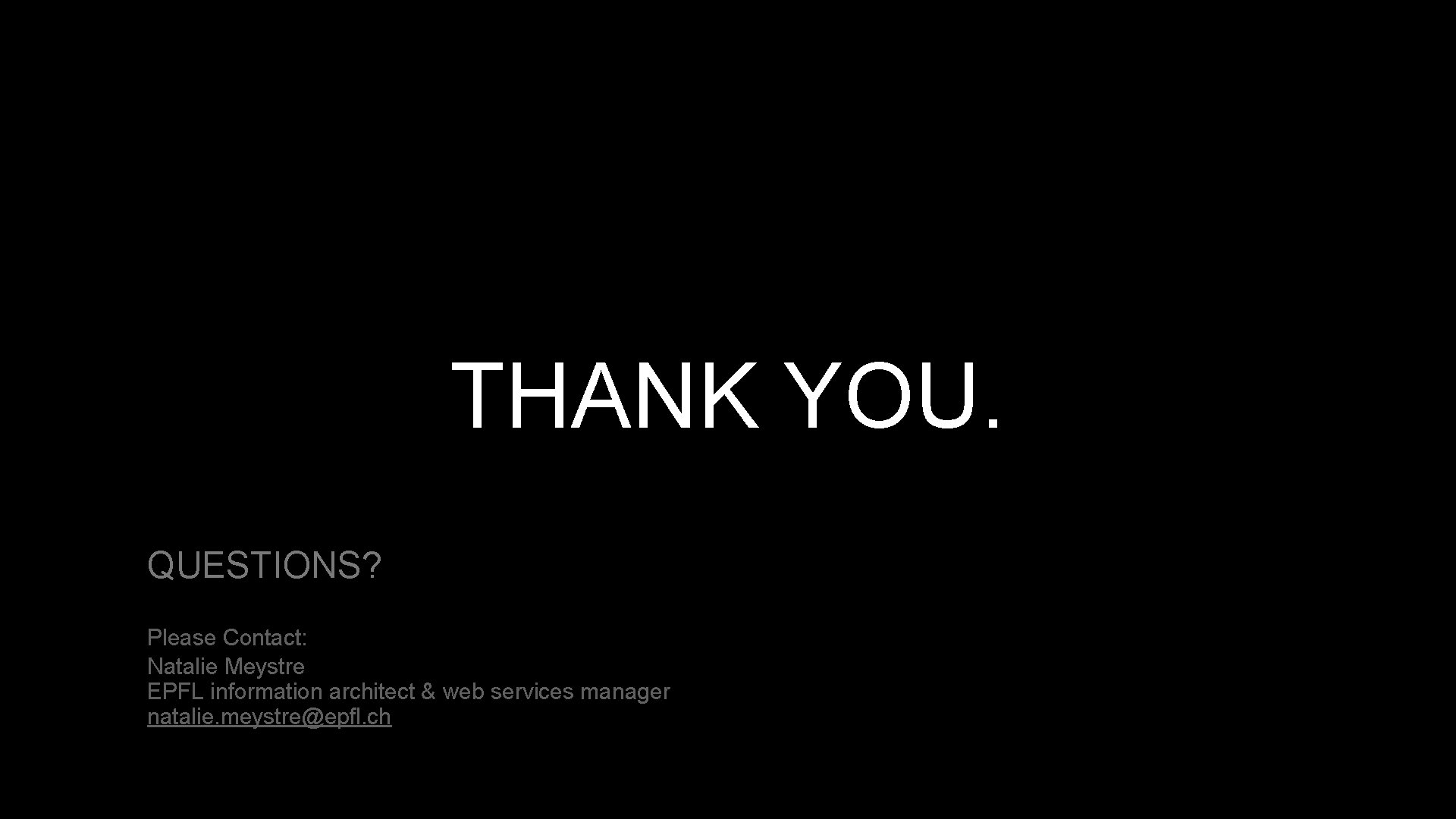 THANK YOU. QUESTIONS? Please Contact: Natalie Meystre EPFL information architect & web services manager