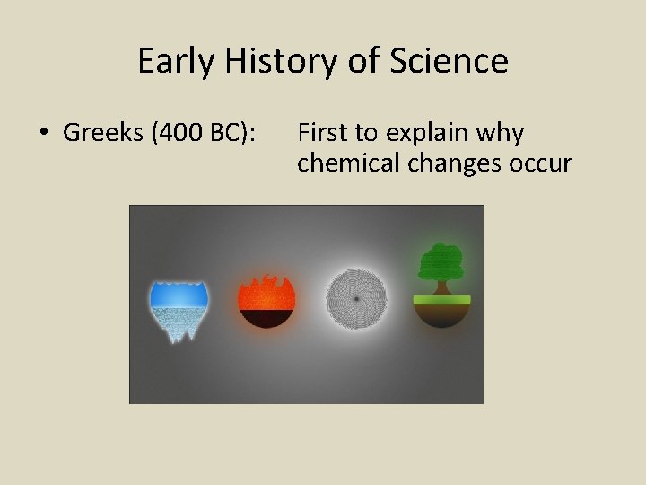 Early History of Science • Greeks (400 BC): First to explain why chemical changes