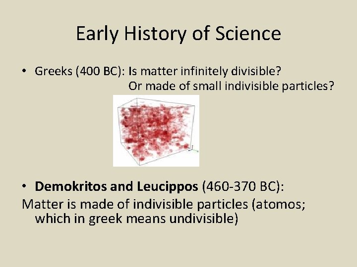 Early History of Science • Greeks (400 BC): Is matter infinitely divisible? Or made