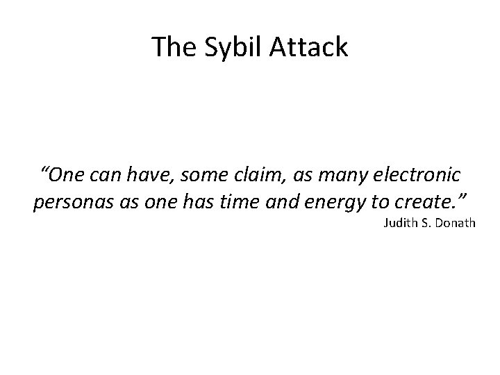 The Sybil Attack “One can have, some claim, as many electronic personas as one