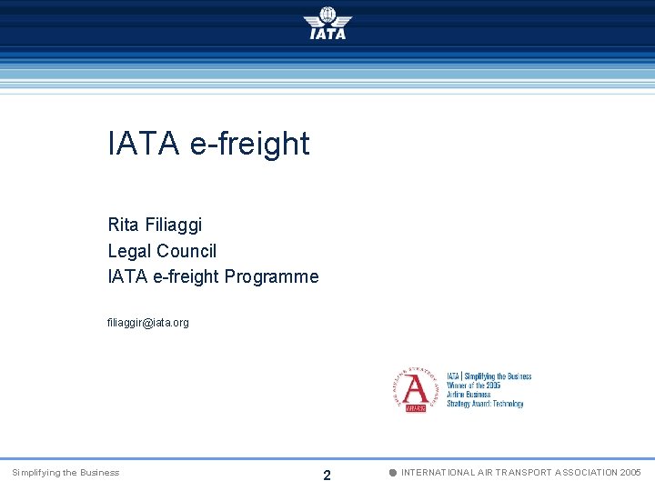 IATA e-freight Rita Filiaggi Legal Council IATA e-freight Programme filiaggir@iata. org Simplifying the Business