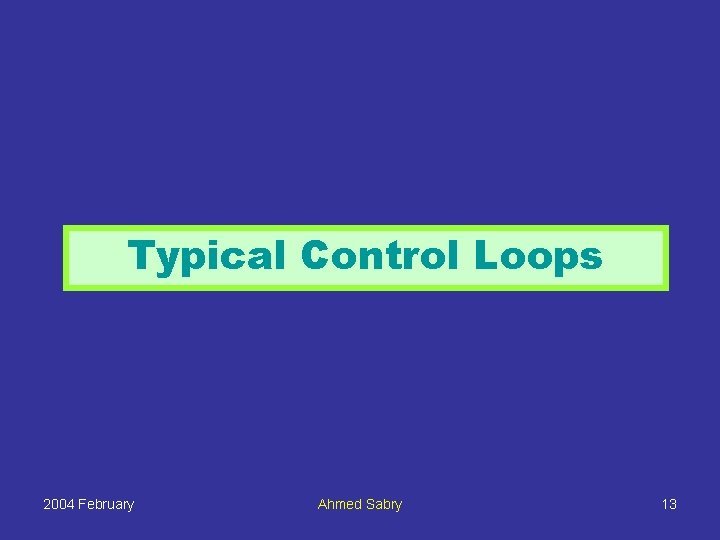 Typical Control Loops 2004 February Ahmed Sabry 13 
