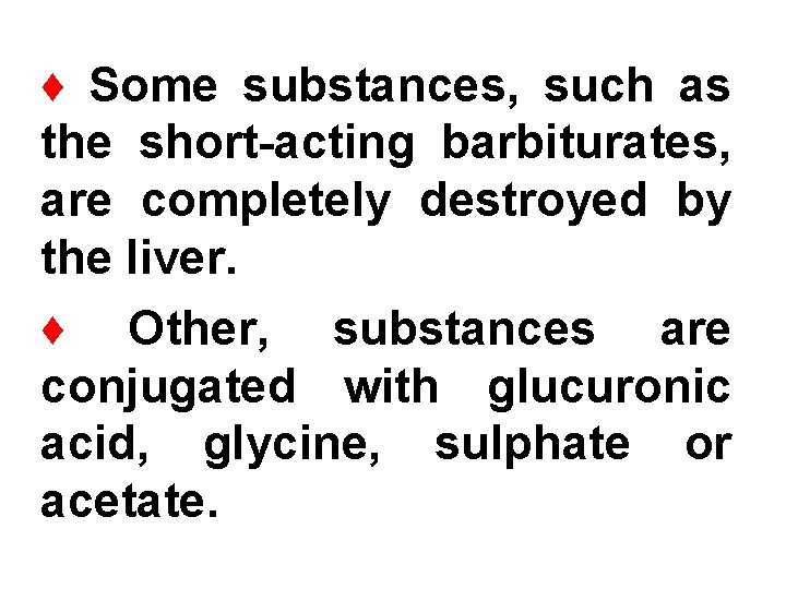 ♦ Some substances, such as the short-acting barbiturates, are completely destroyed by the liver.