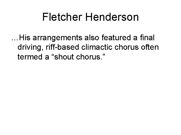 Fletcher Henderson …His arrangements also featured a final driving, riff-based climactic chorus often termed