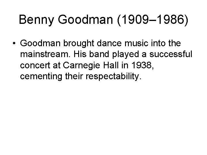 Benny Goodman (1909– 1986) • Goodman brought dance music into the mainstream. His band