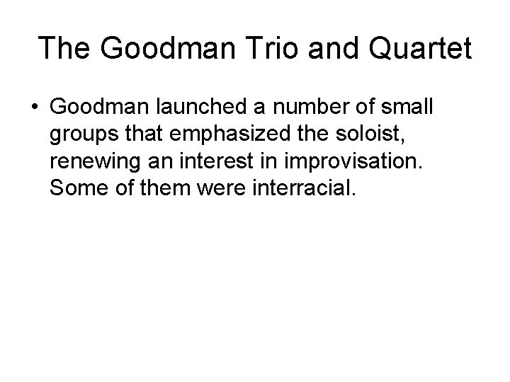 The Goodman Trio and Quartet • Goodman launched a number of small groups that